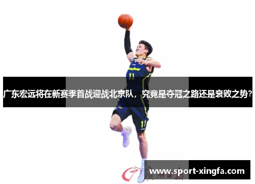 广东宏远将在新赛季首战迎战北京队，究竟是夺冠之路还是衰败之势？