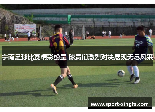 宁南足球比赛精彩纷呈 球员们激烈对决展现无尽风采