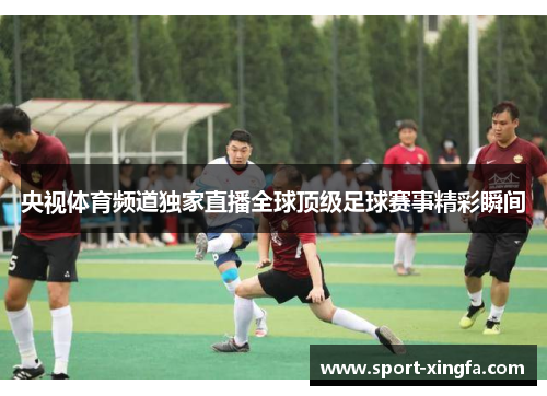 央视体育频道独家直播全球顶级足球赛事精彩瞬间