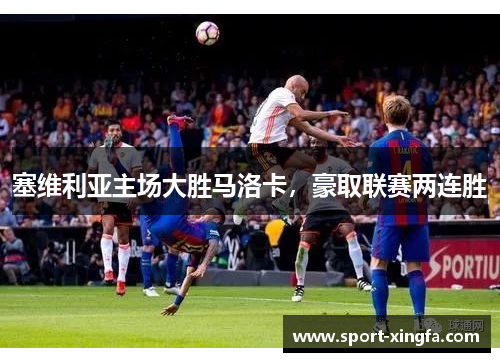 塞维利亚主场大胜马洛卡，豪取联赛两连胜