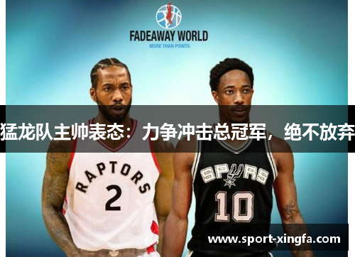 猛龙队主帅表态：力争冲击总冠军，绝不放弃