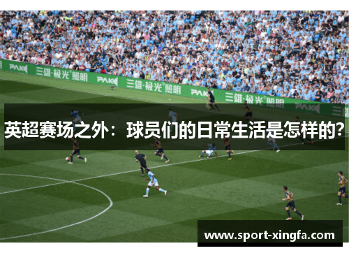 英超赛场之外：球员们的日常生活是怎样的？