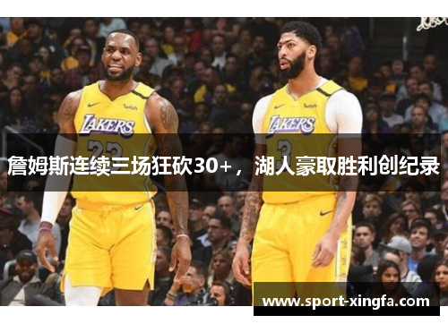 詹姆斯连续三场狂砍30+，湖人豪取胜利创纪录
