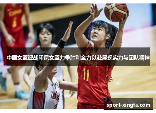 中国女篮迎战印尼女篮力争胜利全力以赴展现实力与团队精神