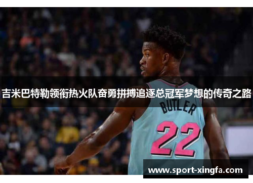 吉米巴特勒领衔热火队奋勇拼搏追逐总冠军梦想的传奇之路