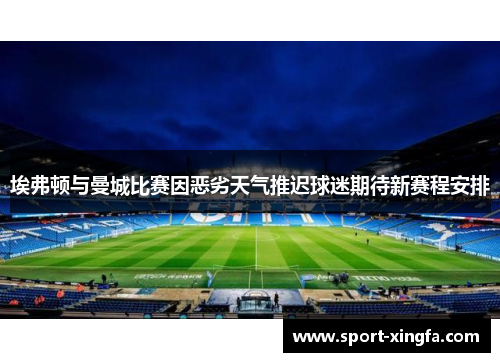 埃弗顿与曼城比赛因恶劣天气推迟球迷期待新赛程安排