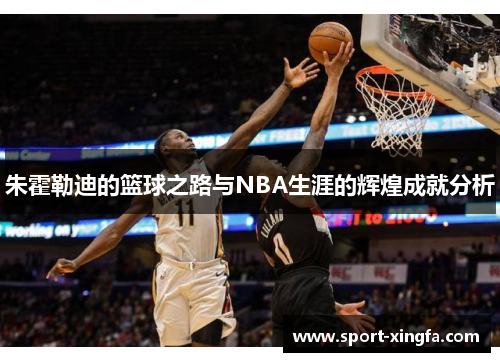 朱霍勒迪的篮球之路与NBA生涯的辉煌成就分析