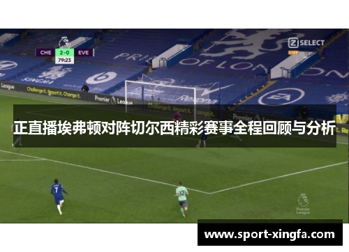 正直播埃弗顿对阵切尔西精彩赛事全程回顾与分析