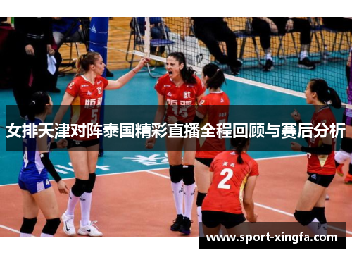 女排天津对阵泰国精彩直播全程回顾与赛后分析