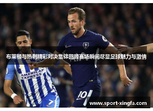 布莱顿与热刺精彩对决集锦回顾赛场瞬间尽显足球魅力与激情