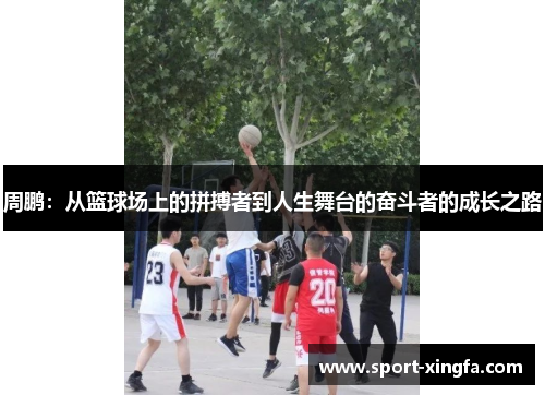 周鹏：从篮球场上的拼搏者到人生舞台的奋斗者的成长之路