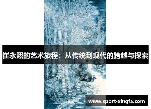 崔永熙的艺术旅程：从传统到现代的跨越与探索